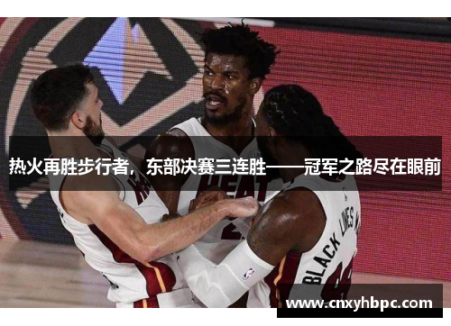 热火再胜步行者，东部决赛三连胜——冠军之路尽在眼前