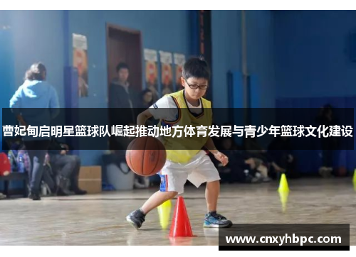 曹妃甸启明星篮球队崛起推动地方体育发展与青少年篮球文化建设