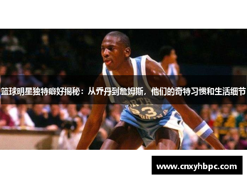 篮球明星独特癖好揭秘：从乔丹到詹姆斯，他们的奇特习惯和生活细节