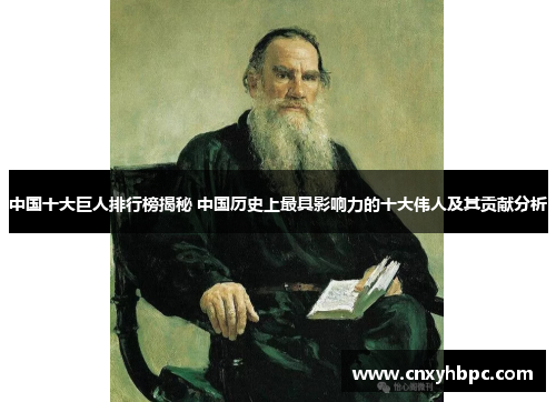 中国十大巨人排行榜揭秘 中国历史上最具影响力的十大伟人及其贡献分析