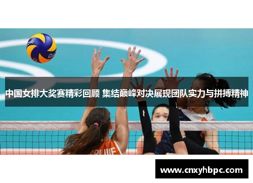 中国女排大奖赛精彩回顾 集结巅峰对决展现团队实力与拼搏精神