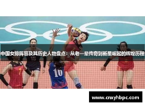 中国女排阵容及其历史人物盘点：从老一辈传奇到新星崛起的辉煌历程